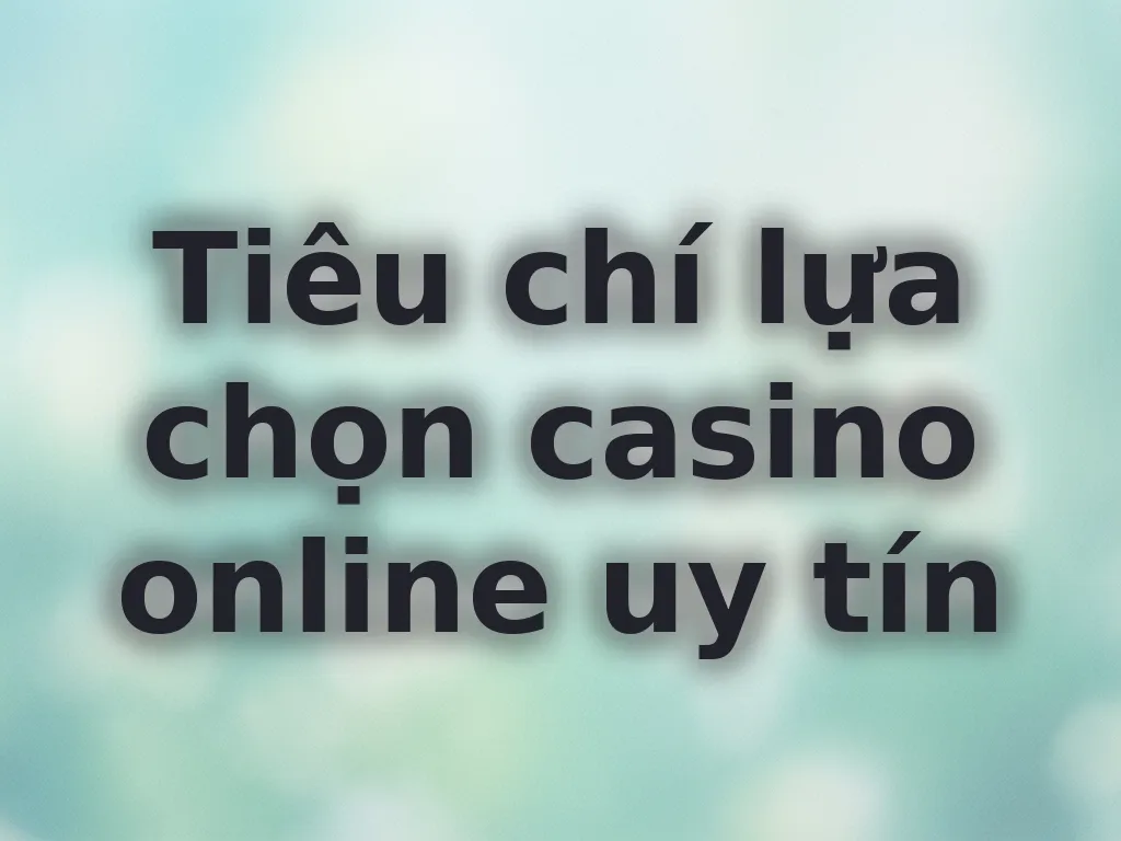 Tiêu chí chọn casino uy tín
